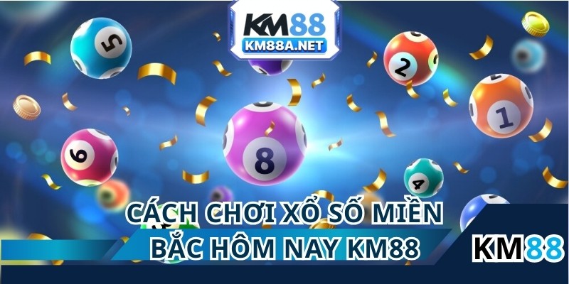 Cách chơi xổ số miền Bắc hôm nay tại km88 cực dễ